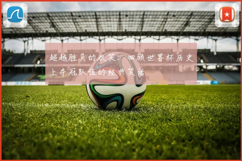 超越胜负的欢笑：回顾世界杯历史上夺冠队伍的经典笑话