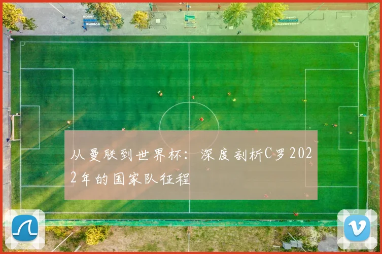 从曼联到世界杯：深度剖析C罗2022年的国家队征程