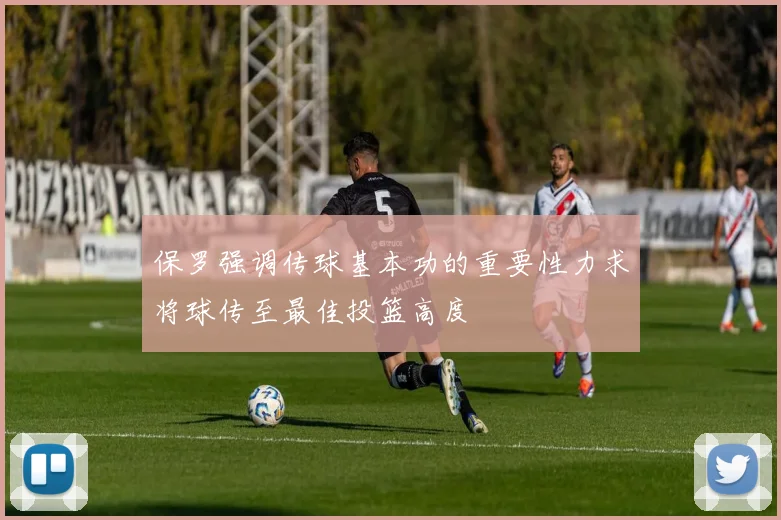 保罗强调传球基本功的重要性力求将球传至最佳投篮高度
