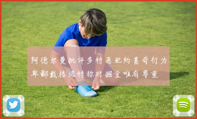 阿德尔曼批评多特恶犯约基奇行为卑鄙戴格诺特称对掘金唯有尊重